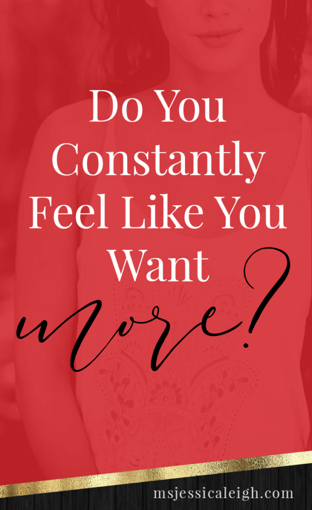 Do You Constantly Feel Like You Want More? // Ms Jessica Leigh Blog