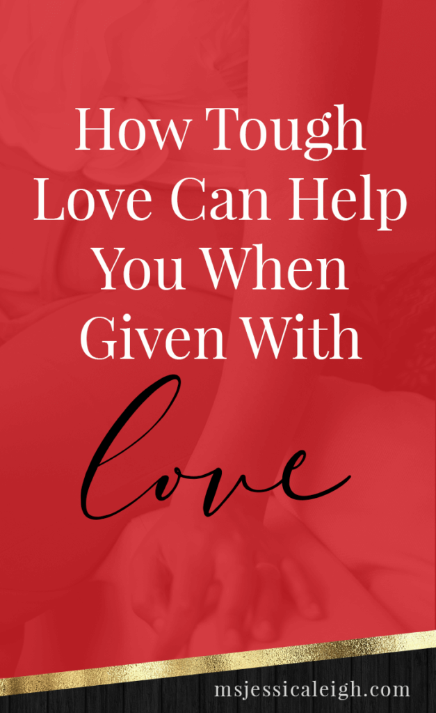 How Tough Love Can Help You When Given With Love // Ms Jessica Leigh Blog