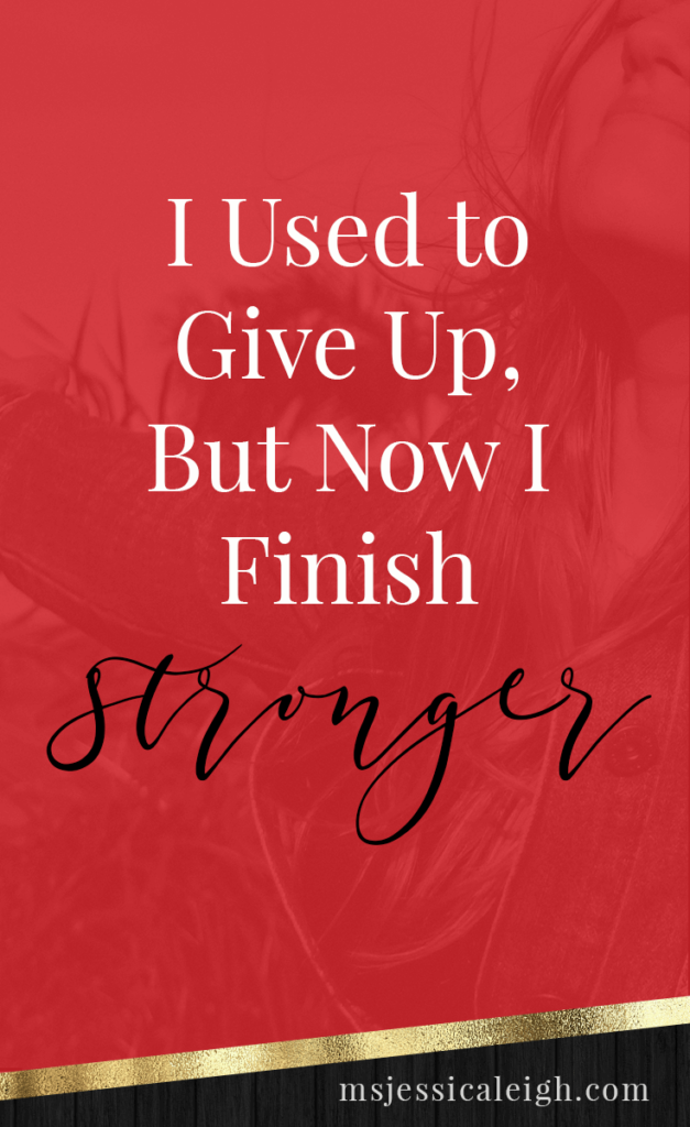 I Used to Give Up, But Now I Finish Stronger // Ms Jessica Leigh Blog