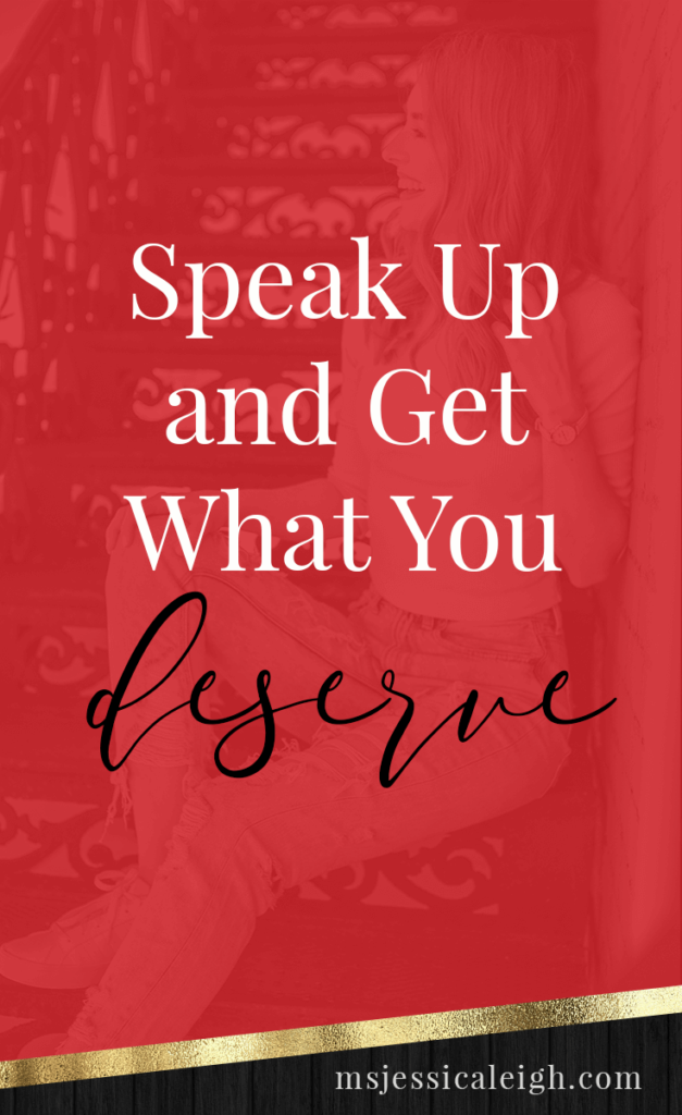 Speak Up and Get What You Deserve // Ms Jessica Leigh Blog