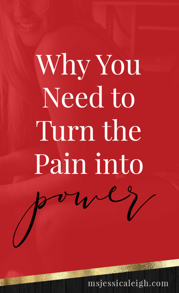 Why You Need to Turn the Pain into Power // Ms Jessica Leigh Blog